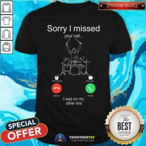 Sorry I Missed Your Call I Was On My Other Line Shirt