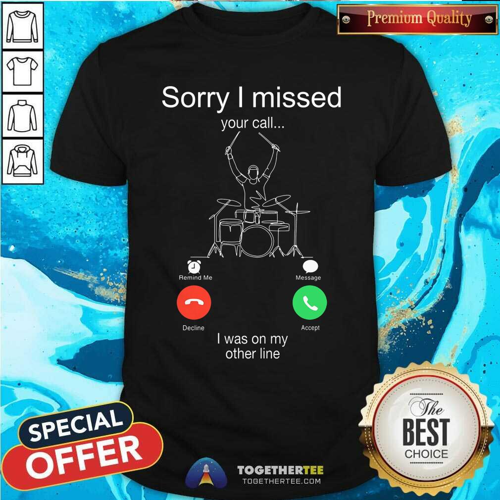 Sorry I Missed Your Call I Was On My Other Line Shirt