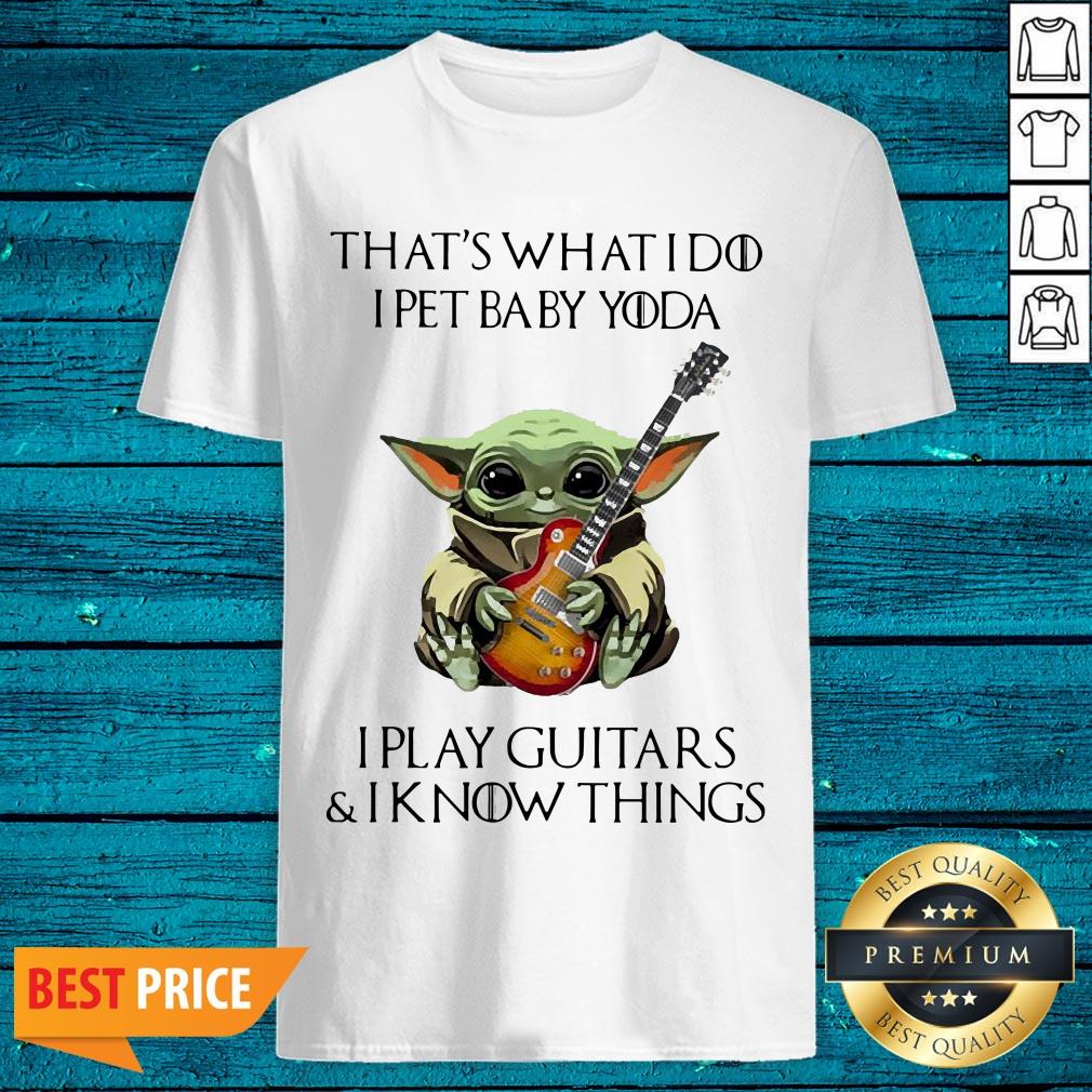 Cute That’s What I Do I Pet Baby Yoda I Play Guitars And I Know Things Shirt