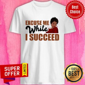 Excuse Me While I Succeed Shirt