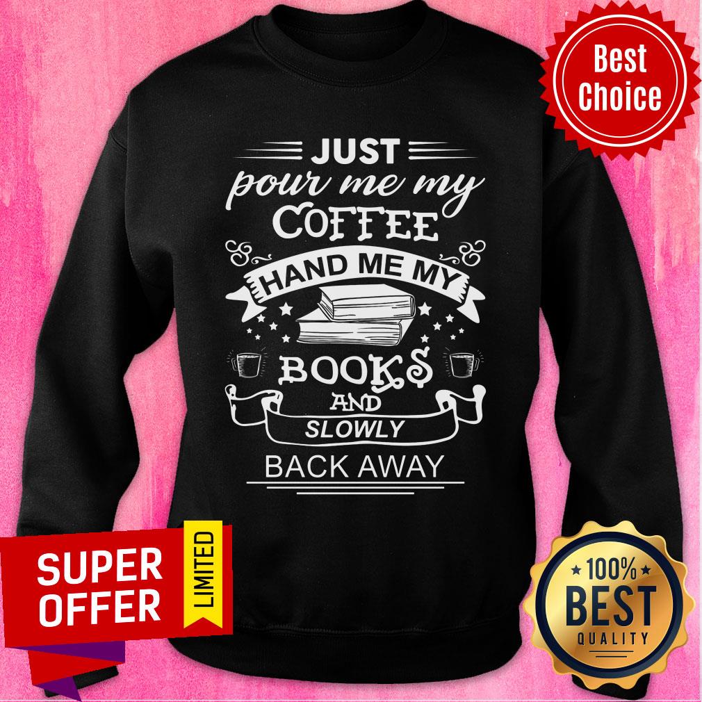 Just Pour Me My Coffee Hand Me My Books And Slowly Back Away Shirt - Image 5