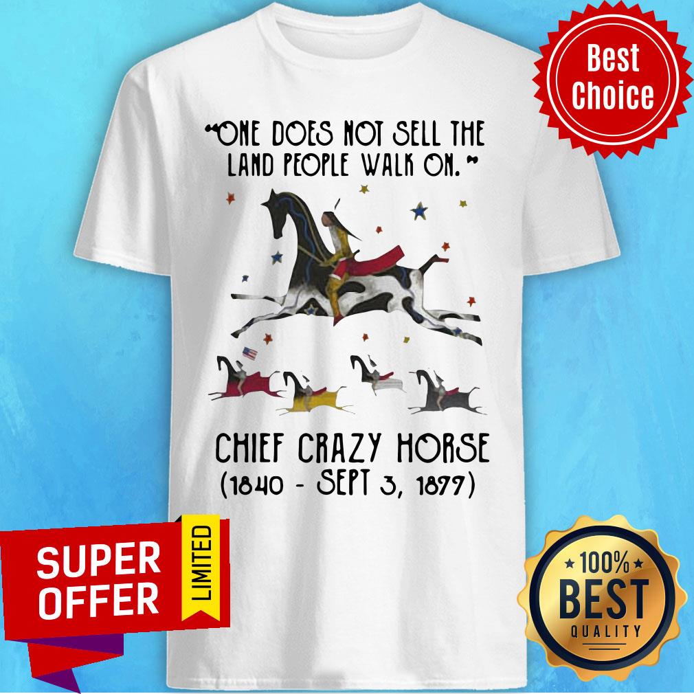 One Does Not Sell The Land People Walk On Chief Crazy Horse 1840 Sept 3 1899 Shirt