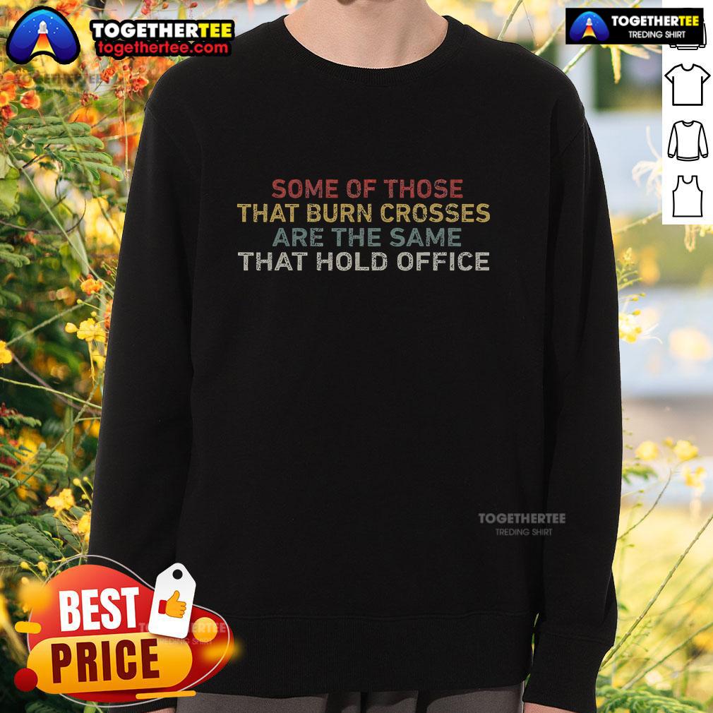 Top Some Of Those That Burn Crosses Are The Same That Hold Office T-Shirt - Image 5