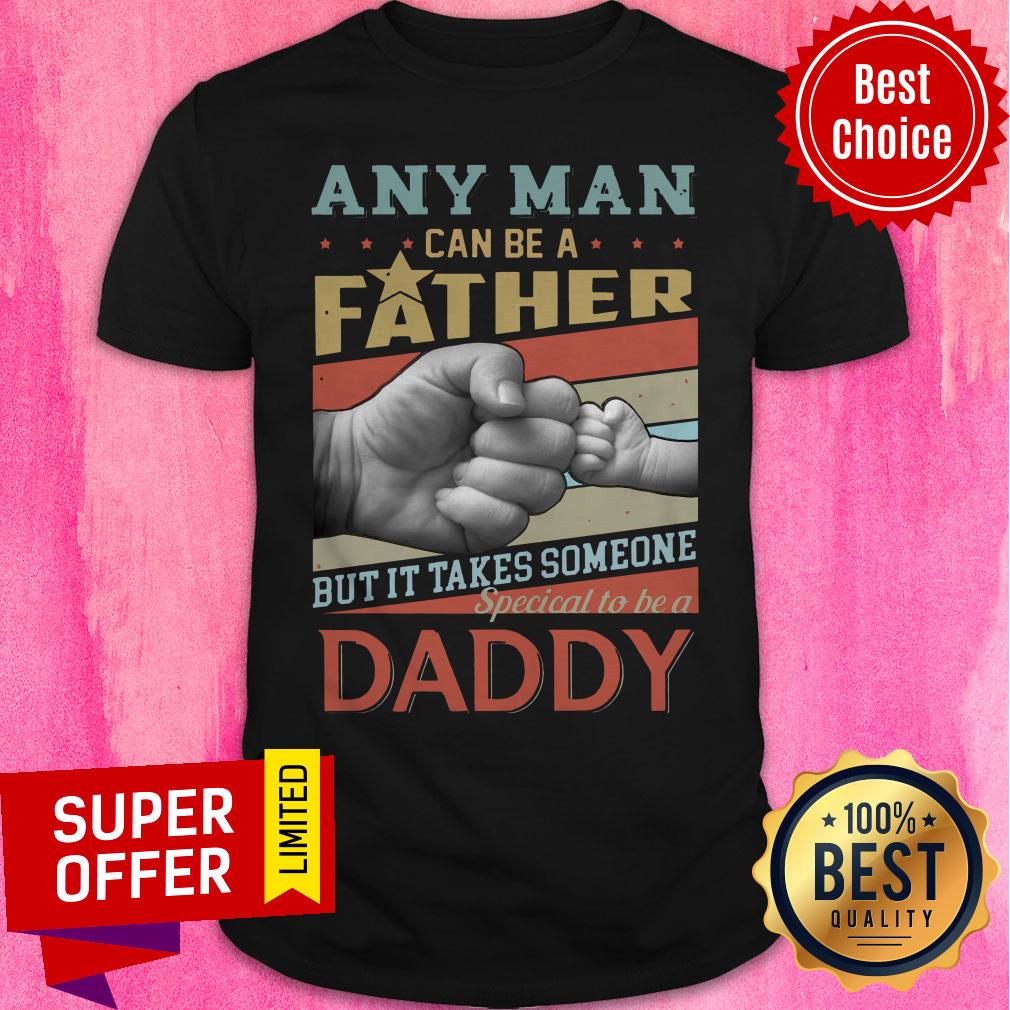 Any Man Can Be A Father But It Takes Someone Special To Be A Daddy Shirt