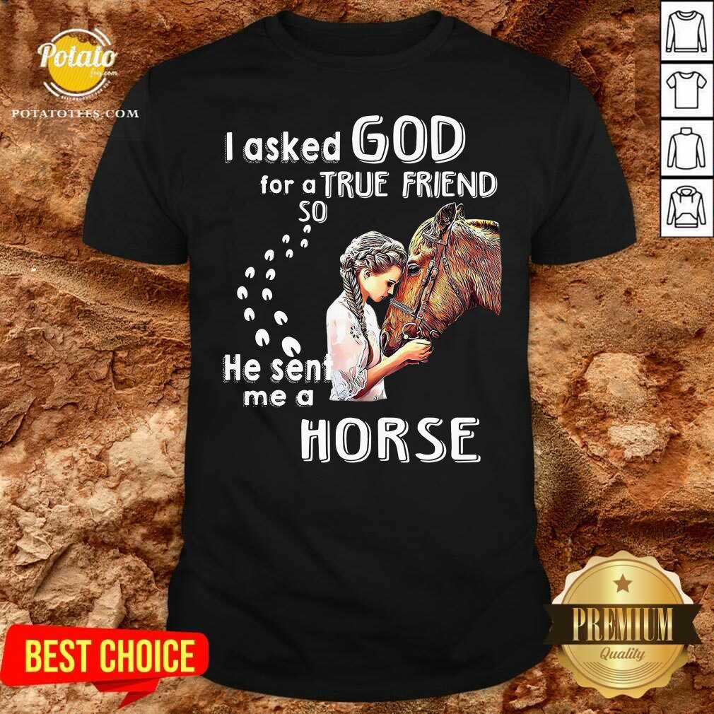 Good I Asked God For A True Friend So He Sent Me A Horse Shirt