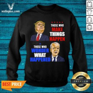 Alternative view of Pro Those Who Make Things Happen You Know The Things Anti Biden Pro Trump 2020 Shirt