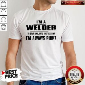 Top I’m A Welder To Save Time Let’s Just Assume I’m Always Right T-Shirt