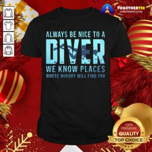Good Always Be Nice To A Diver Scuba Diving Dive T-Shirt