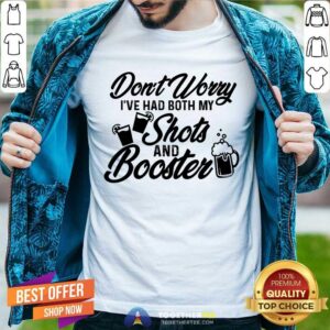 Don't Worry I've Had Both My Shots And Booster Shirt