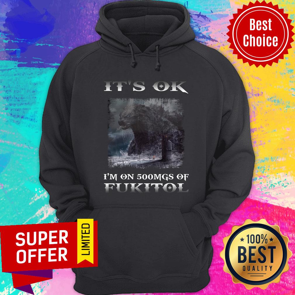 Godzilla It's Ok I'm On 500mgs Of Fukitol Shirt - Image 2