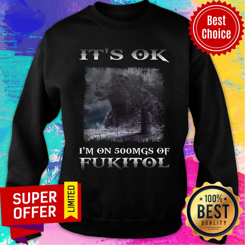 Godzilla It's Ok I'm On 500mgs Of Fukitol Shirt - Image 5
