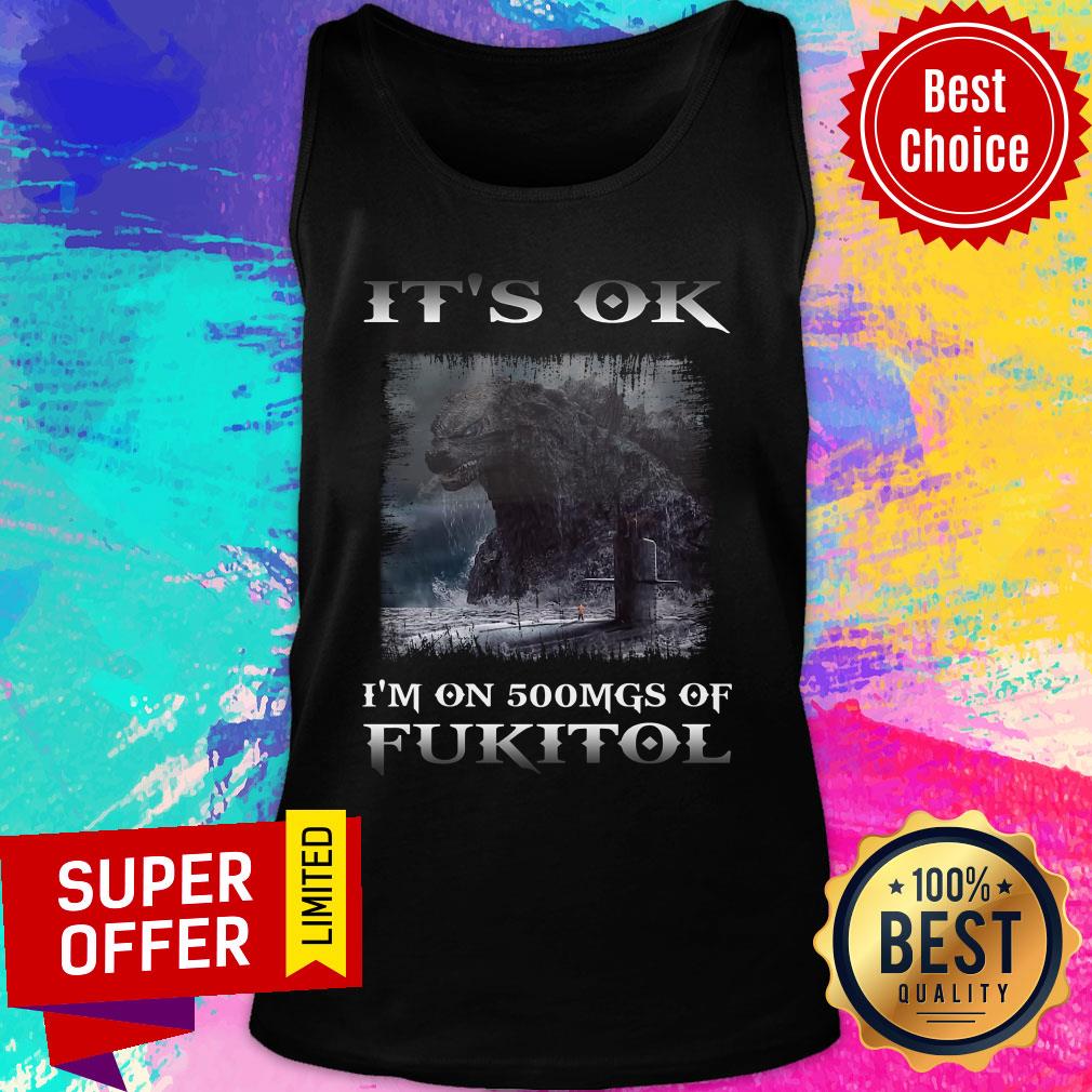 Godzilla It's Ok I'm On 500mgs Of Fukitol Shirt - Image 4