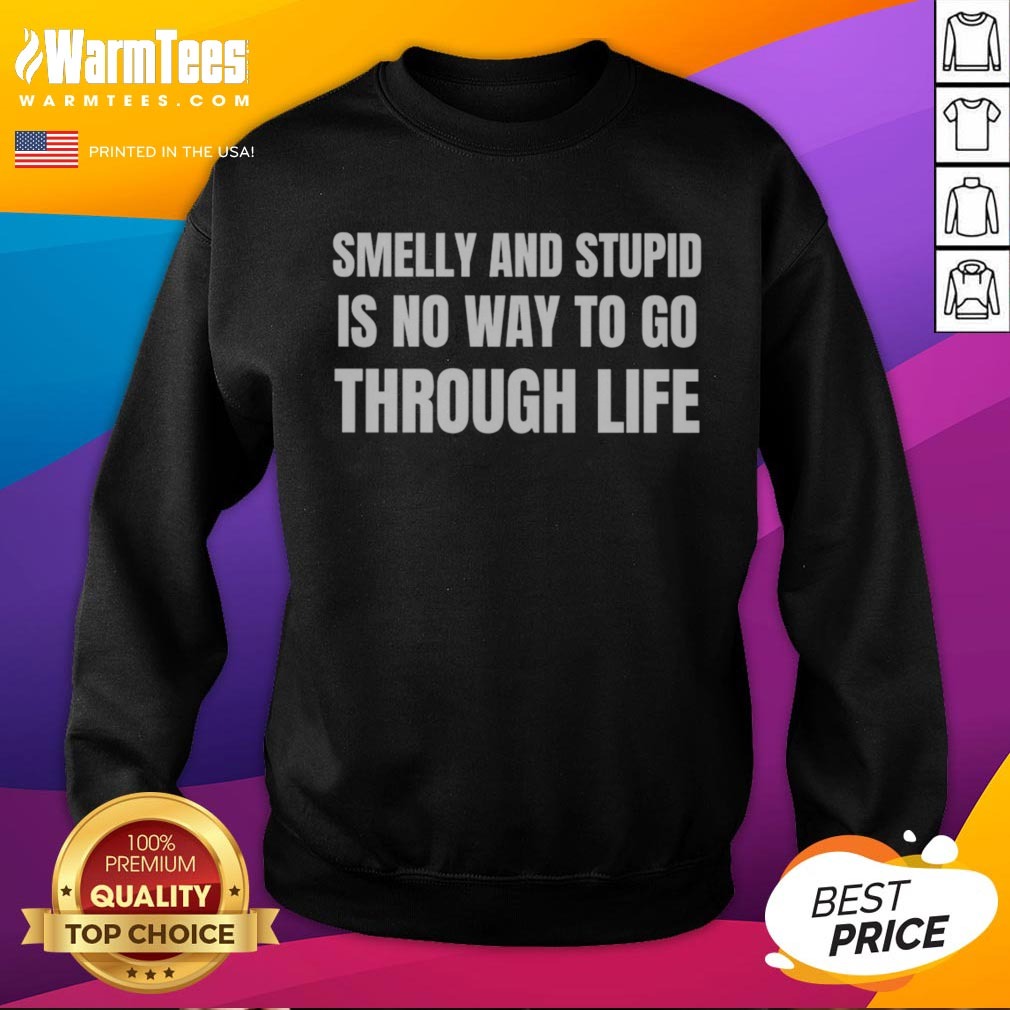 Good Smelly And Stupid Is No Way To Go Through Life Shirt - Image 4