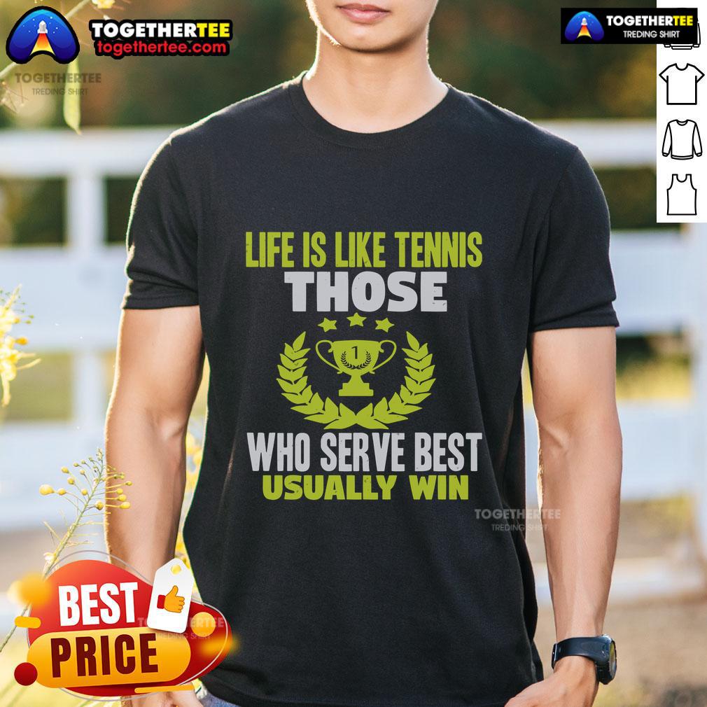 Top Life Is Like Tennis Those Who Serve Best Usually Win T-Shirt