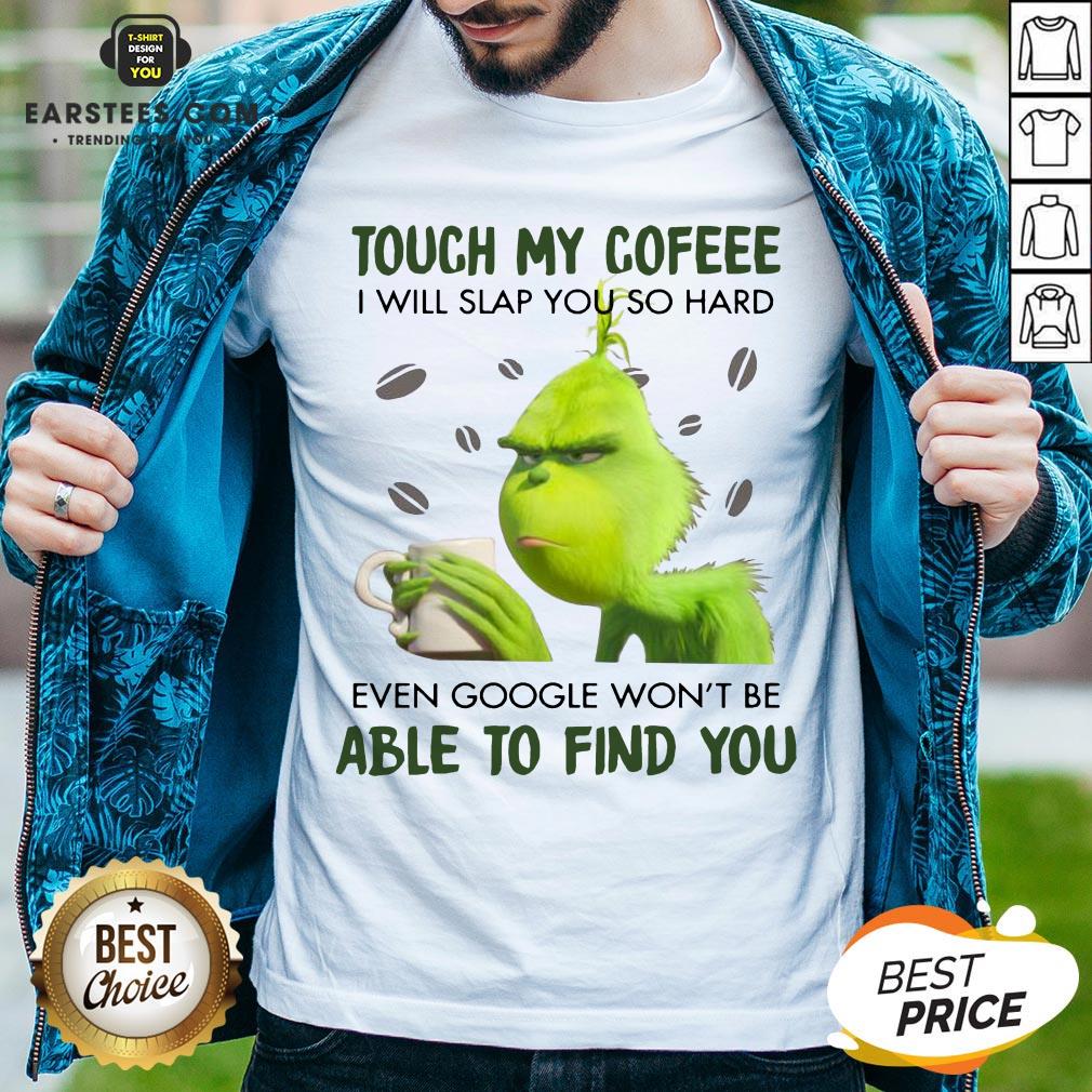 Hot Touch My Coffee I Will Slap You So Hand Even Google Won't Be Able To Find You Shirt
