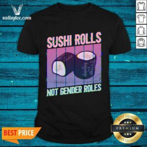Sushi Rolls Not Gender Roles Shirt