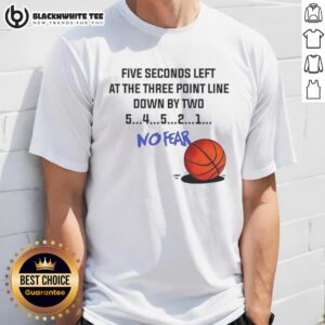 Awesome Five Seconds Left At The Three Point Line Down By Two No Fear T-Shirt
