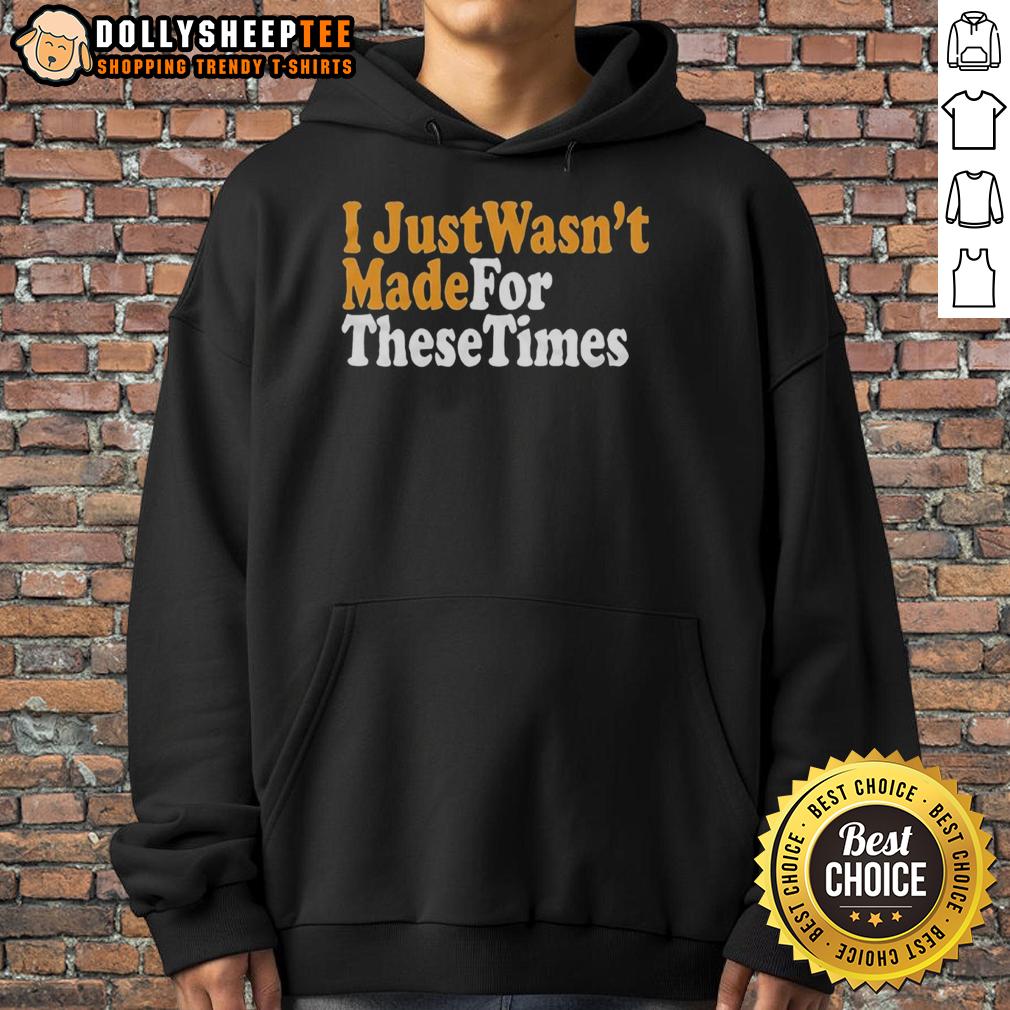Good I Just Wasnt Made For These Times T-Shirt - Image 2