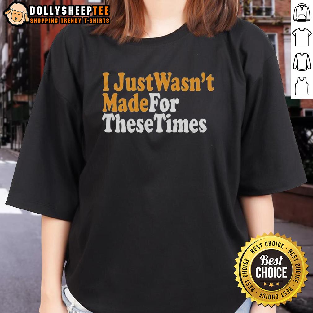 Good I Just Wasnt Made For These Times T-Shirt - Image 3