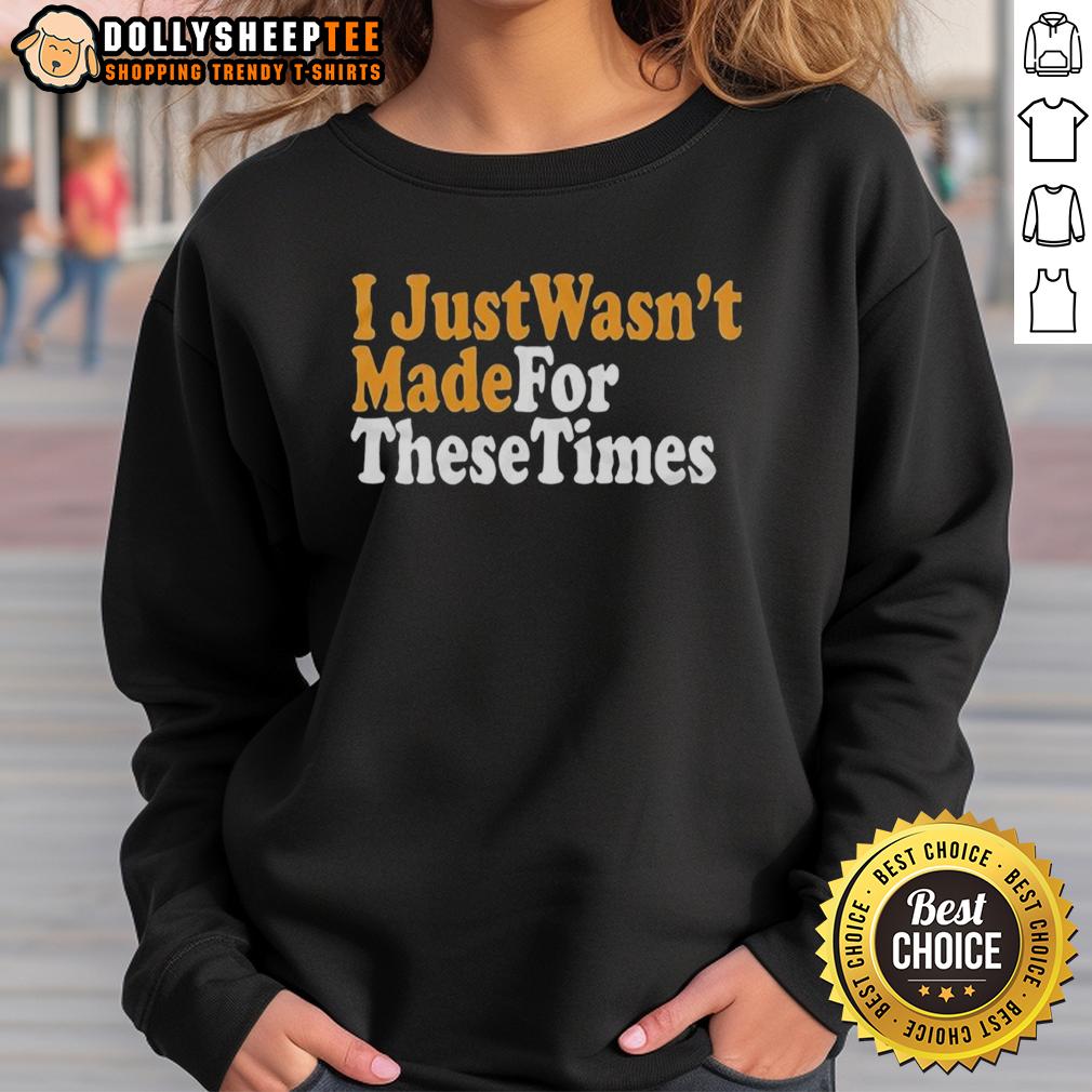 Good I Just Wasnt Made For These Times T-Shirt - Image 5