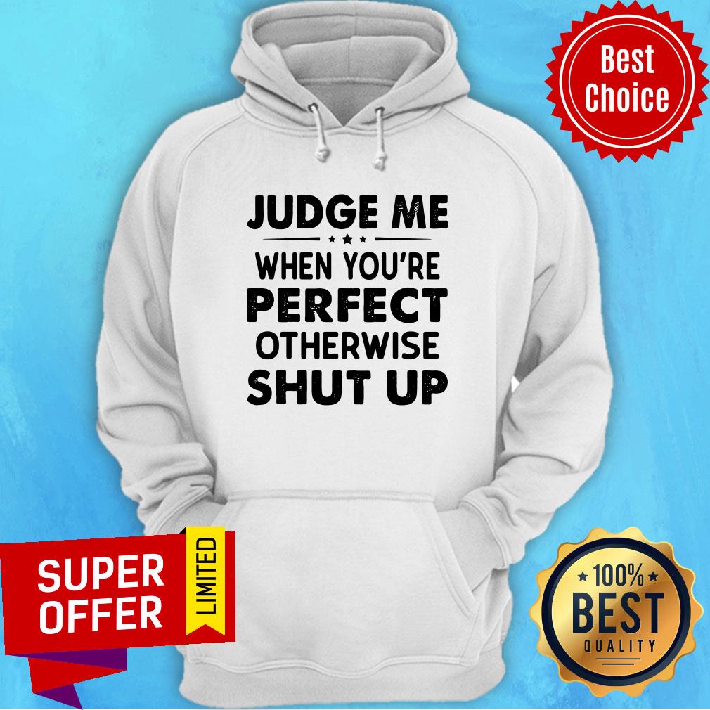 Funny Judge Me When You Re Perfect Otherwise Shut Up Shirt - Image 2