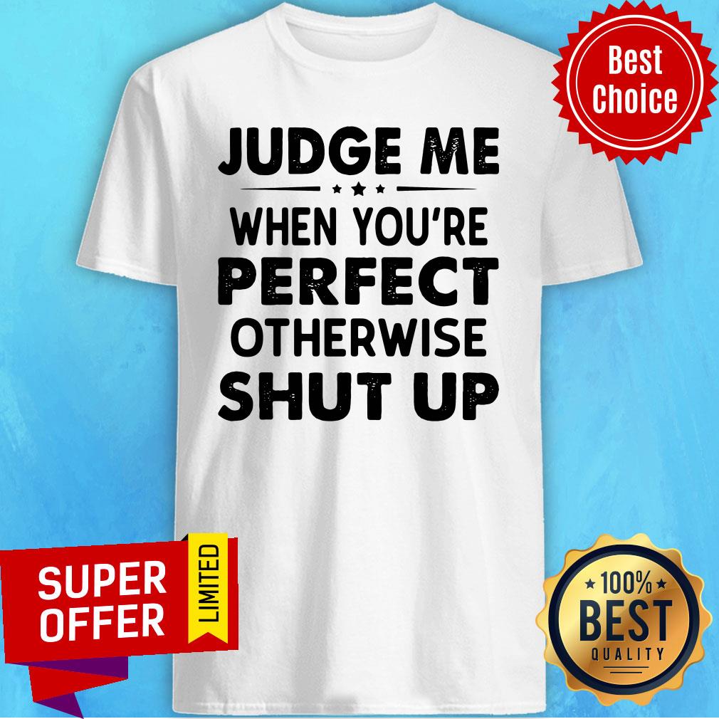 Funny Judge Me When You Re Perfect Otherwise Shut Up Shirt