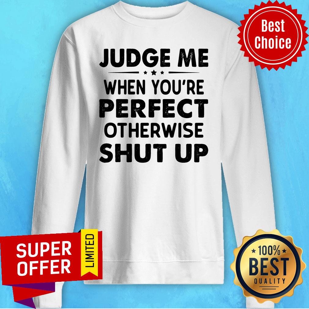 Funny Judge Me When You Re Perfect Otherwise Shut Up Shirt - Image 5