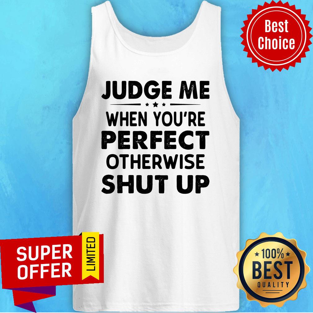 Funny Judge Me When You Re Perfect Otherwise Shut Up Shirt - Image 4