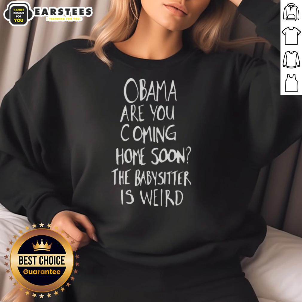 Nice Obama Are You Coming Home Soon The Babysitter Is Weird T-Shirt - Image 5