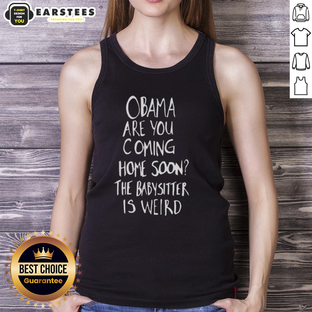 Nice Obama Are You Coming Home Soon The Babysitter Is Weird T-Shirt - Image 4