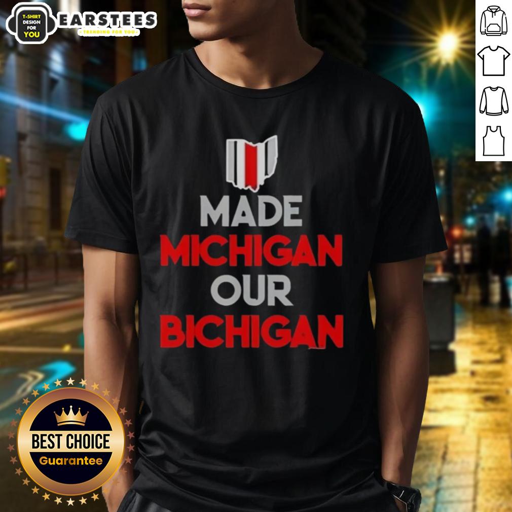 Nice Ohio Buckeyes Made Michigan Our Bichigan Quote T-Shirt