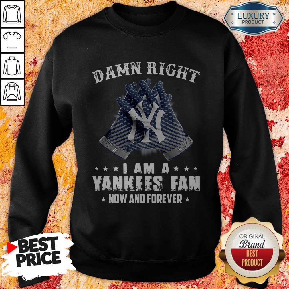 Nice Damn Right I Am A Yankees Fan Now And Forever Shirt - Image 4