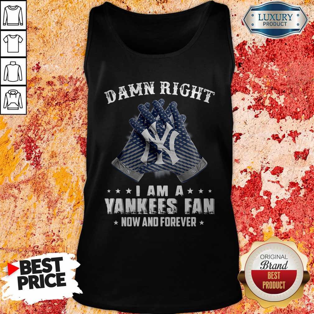 Nice Damn Right I Am A Yankees Fan Now And Forever Shirt - Image 3