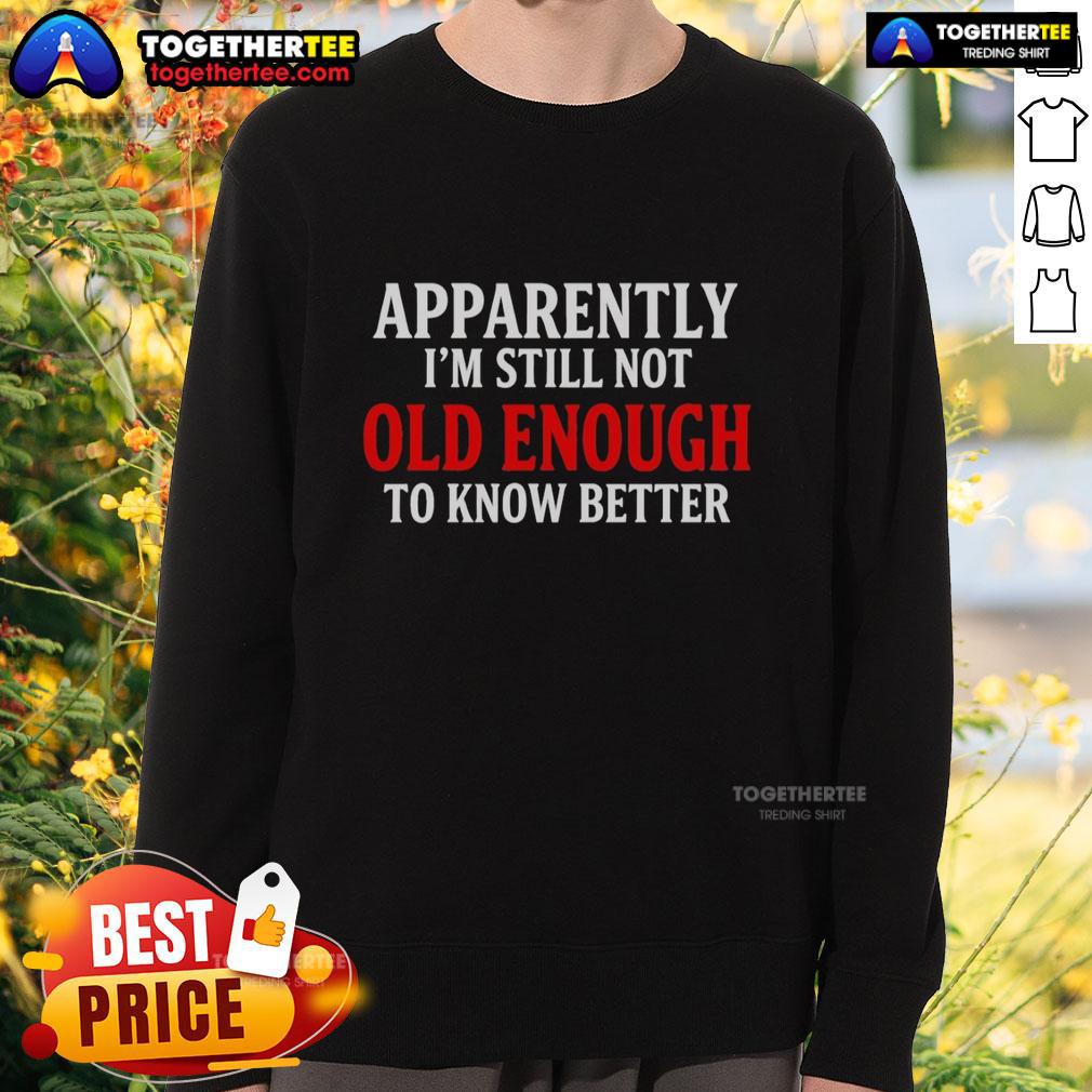 Nice Apparently I'm Still Not Old Enough To Know Better T-Shirt - Image 5