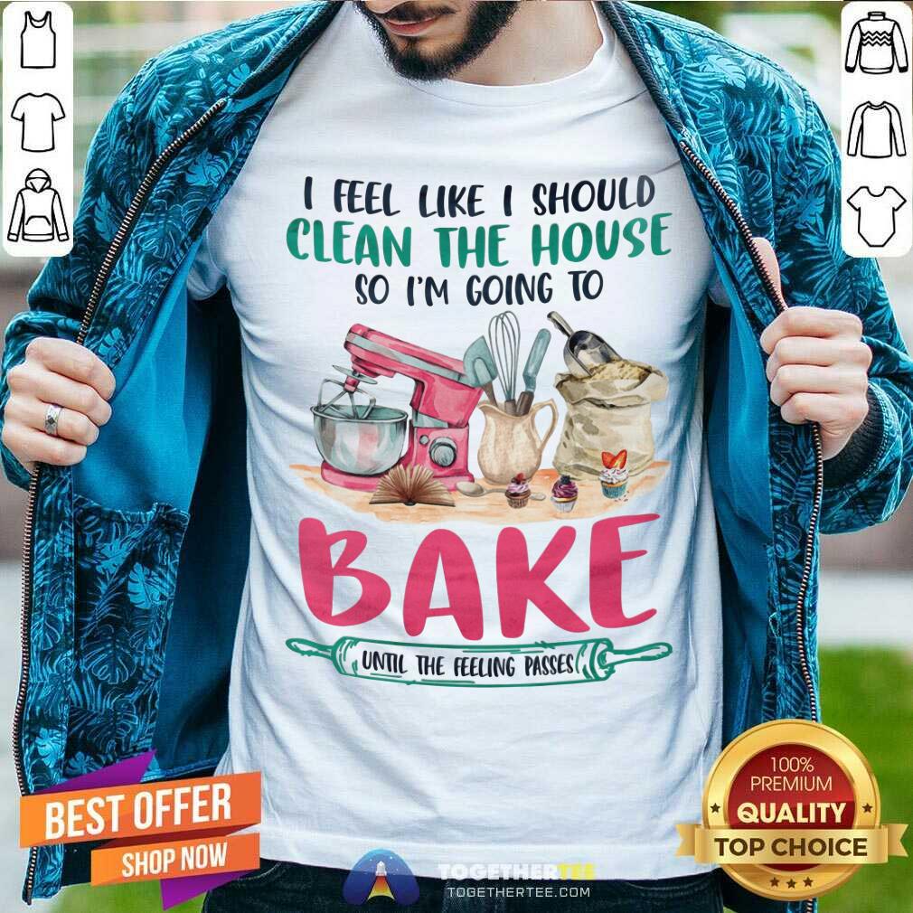I Am Going To Bake Until The Feeling Passes Shirt