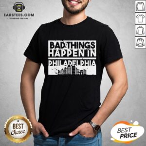 Nice Bad Things Happen In Life Distressed Design Philadelphia Shirt