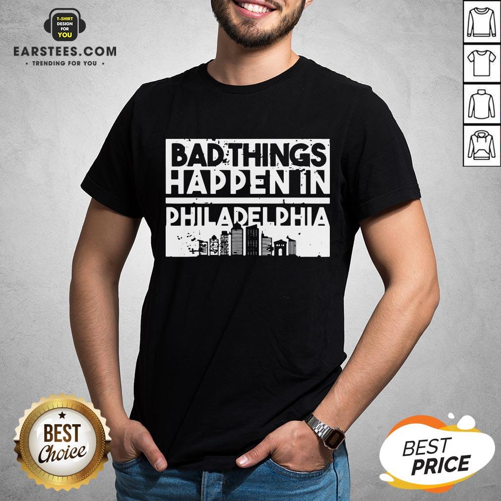 Nice Bad Things Happen In Life Distressed Design Philadelphia Shirt