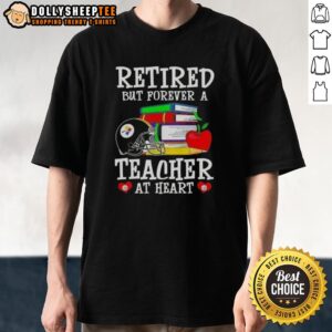 Top Retired But Forever A Teacher At Heart Pittsburgh Steelers Football T-Shirt