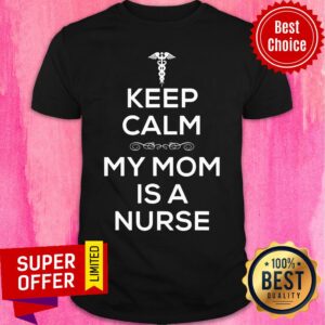 Premium Keep Calm My Mom Is A Nurse Shirt