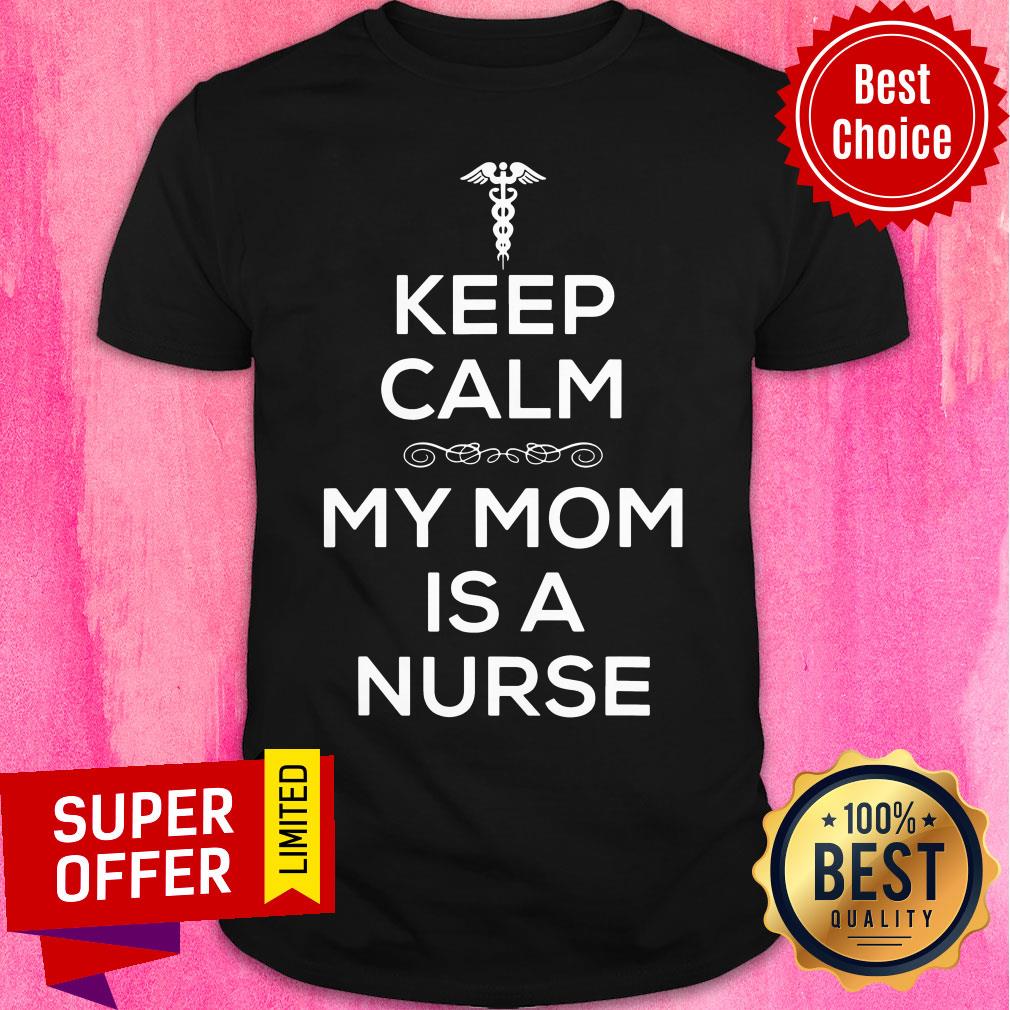 Premium Keep Calm My Mom Is A Nurse Shirt