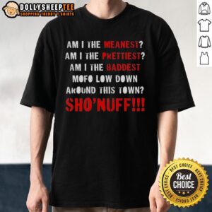 Original Am I The Meanest Am I The Prettiest Am I The Baddest Mofo Low Down Around This Town Sho'nuff T-Shirt