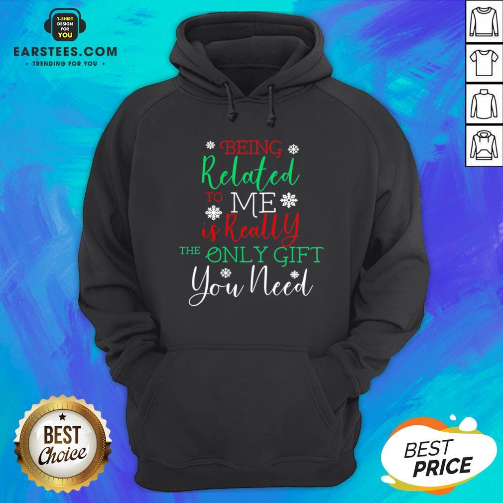 Nice Being Related To Me Is Really The Only Gift You Need Christmas Shirt - Image 4