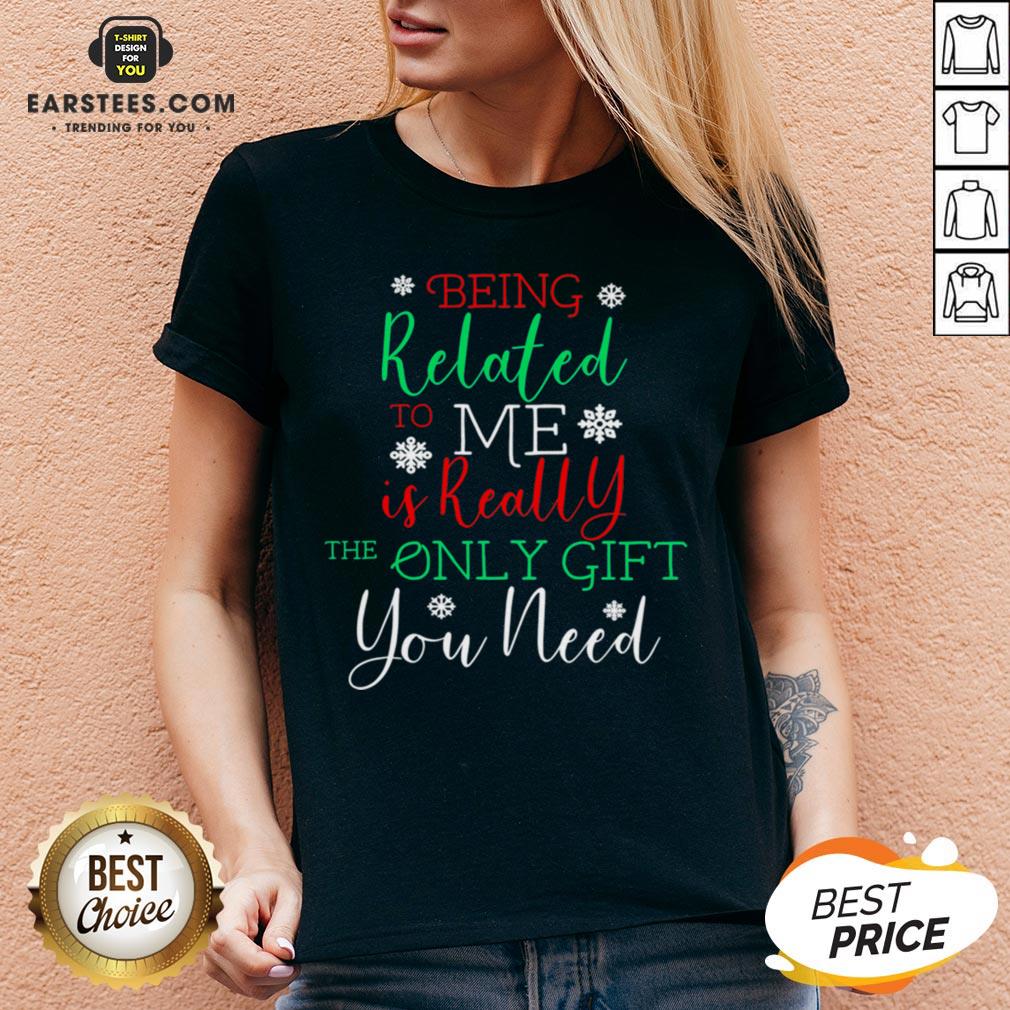 Nice Being Related To Me Is Really The Only Gift You Need Christmas Shirt - Image 5