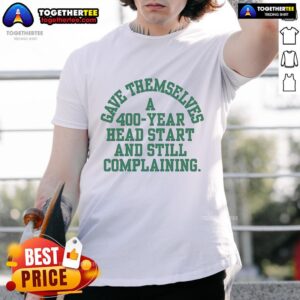 Official Gave Themselves A 400 Year Head Start And Still Complaining T-Shirt
