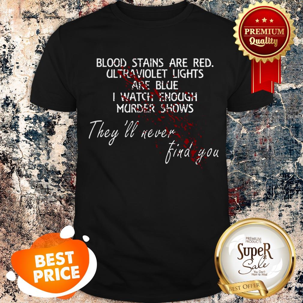 Nice Blood Stains Are Red Ultraviolet Lights Are Blue I Watch Enough Murder Shows They’ll Never Find You Shirt