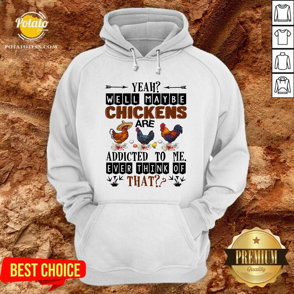 Well Maybe Chicken Are Addicted To Me Ever Think Of Shirt - Image 4