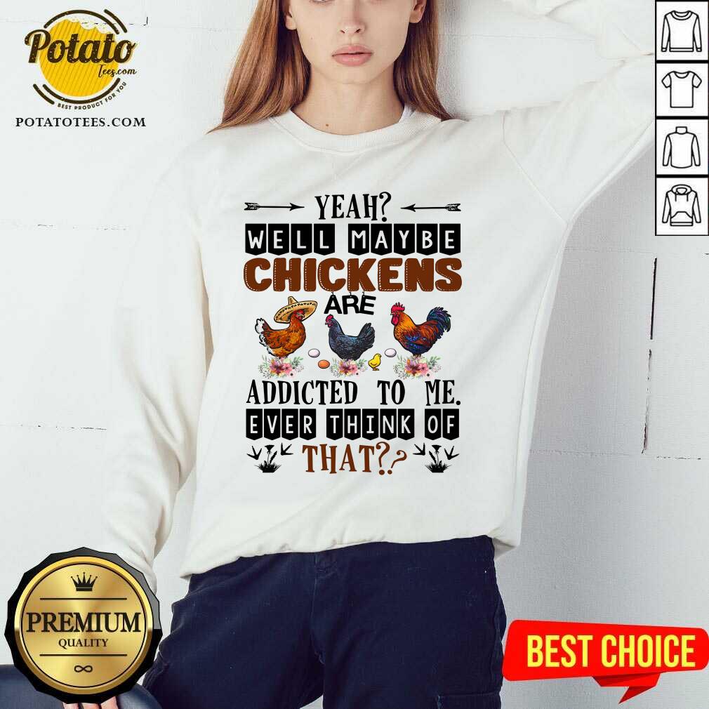 Well Maybe Chicken Are Addicted To Me Ever Think Of Shirt - Image 3