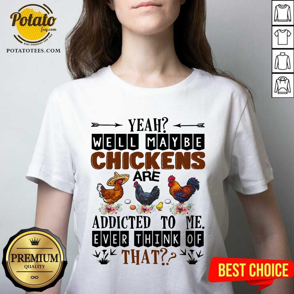 Well Maybe Chicken Are Addicted To Me Ever Think Of Shirt - Image 2
