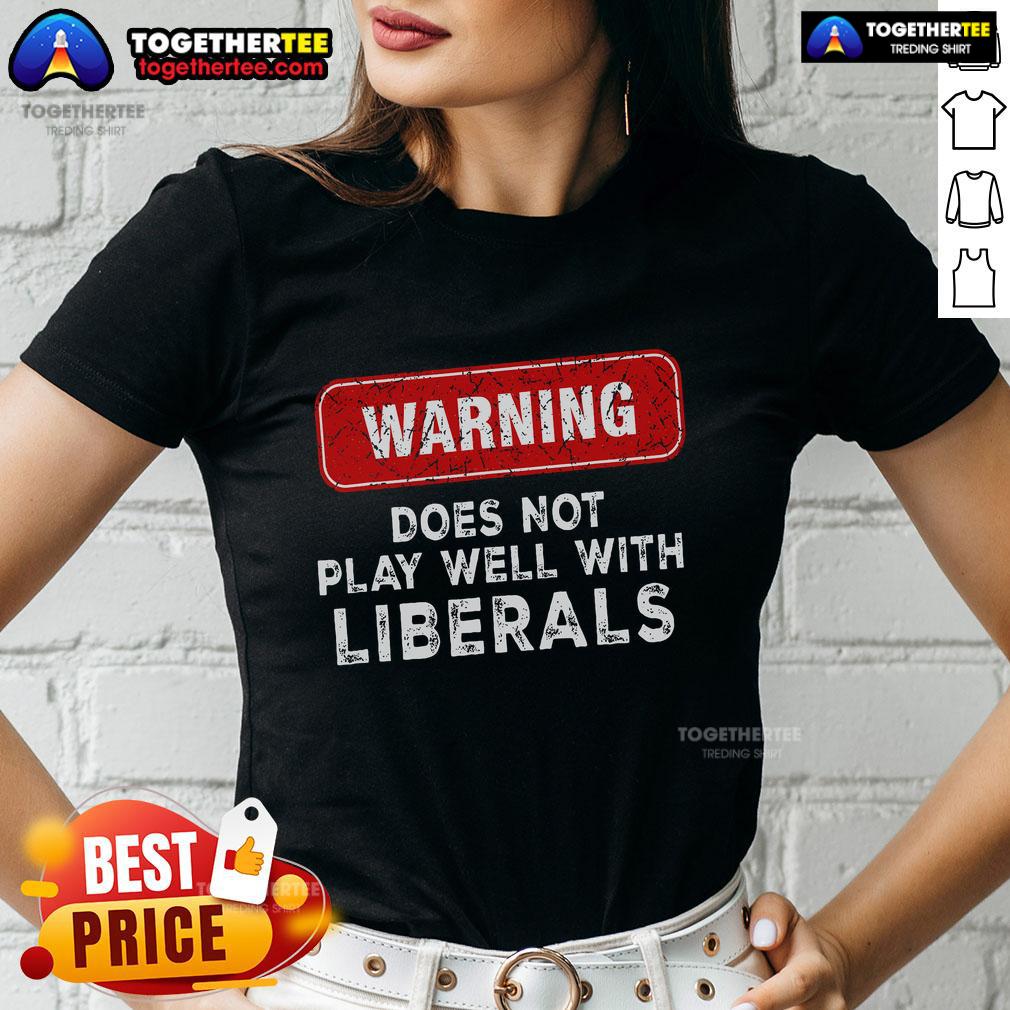 Official Warning Anti Liberal Republican Does Not Play Well With Liberals T-Shirt - Image 3