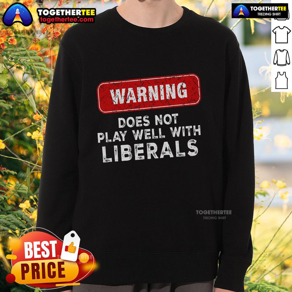 Official Warning Anti Liberal Republican Does Not Play Well With Liberals T-Shirt - Image 5